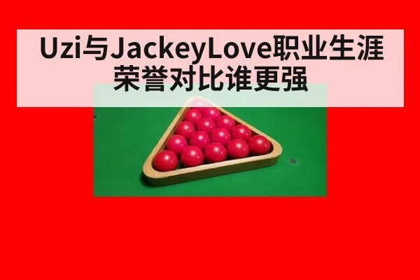 Uzi与JackeyLove职业生涯荣誉对比谁更强