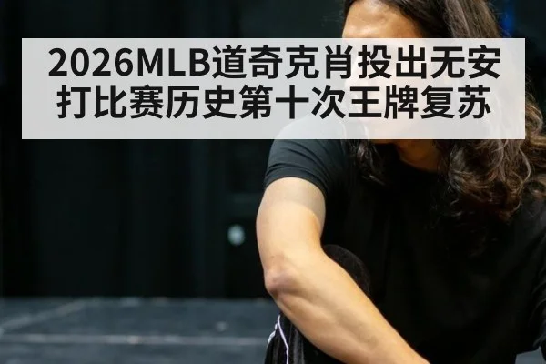 2026MLB道奇克肖投出无安打比赛历史第十次王牌复苏