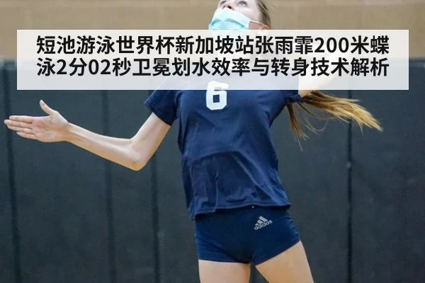 短池游泳世界杯新加坡站张雨霏200米蝶泳2分02秒卫冕划水效率与转身技术解析