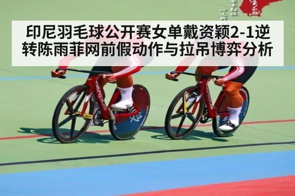 印尼羽毛球公开赛女单戴资颖2-1逆转陈雨菲网前假动作与拉吊博弈分析