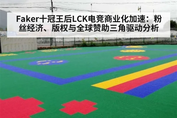 Faker十冠王后LCK电竞商业化加速:粉丝经济、版权与全球赞助三角驱动分析